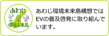 あわじ環境未来島 あわじ環境未来島構想ではEVの普及啓発に取り組んでいます。