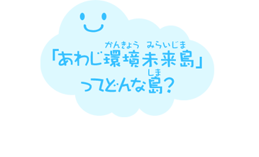 「あわじ環境未来島」ってどんな島？